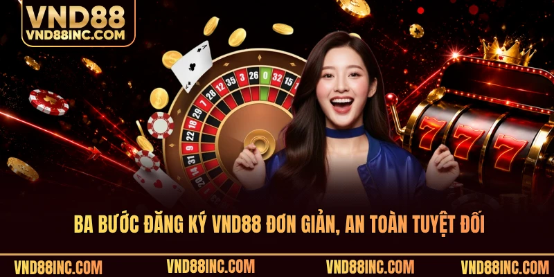 Ba bước đăng ký VND88 đơn giản, an toàn tuyệt đối