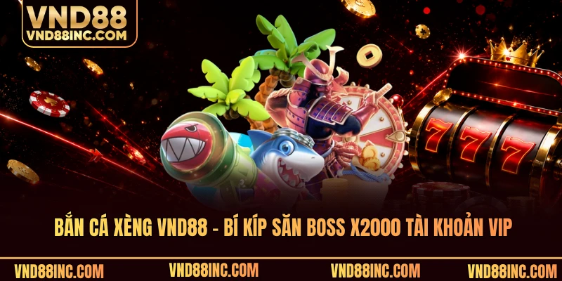 Bắn Cá Xèng VND88 - Bí Kíp Săn Boss X2000 Tài Khoản Vip