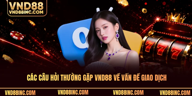 Các câu hỏi thường gặp VND88 về vấn đề giao dịch