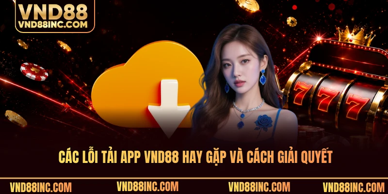 Các lỗi tải app VND88 hay gặp và cách giải quyết