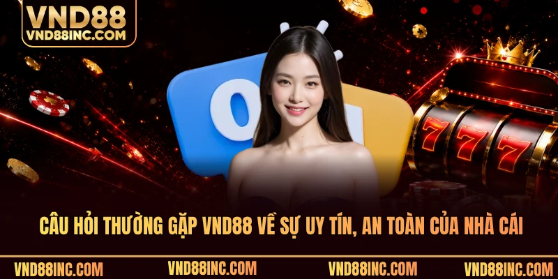 Câu hỏi thường gặp VND88 về sự uy tín, an toàn của nhà cái