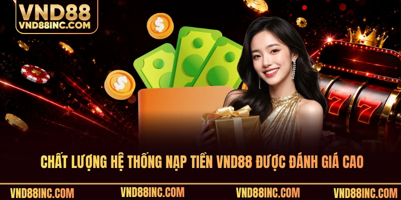 Chất lượng hệ thống nạp tiền VND88 được đánh giá cao