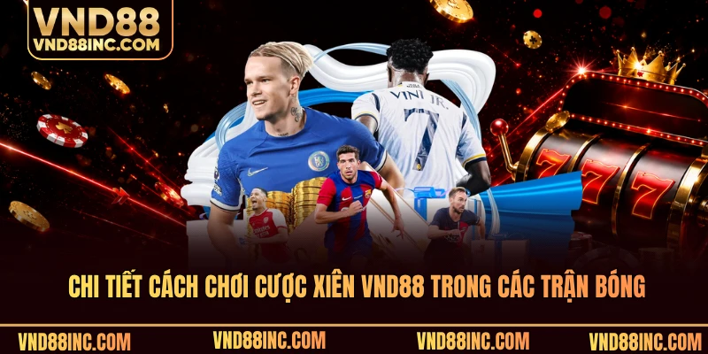Chi tiết cách chơi cược xiên VND88 trong các trận bóng
