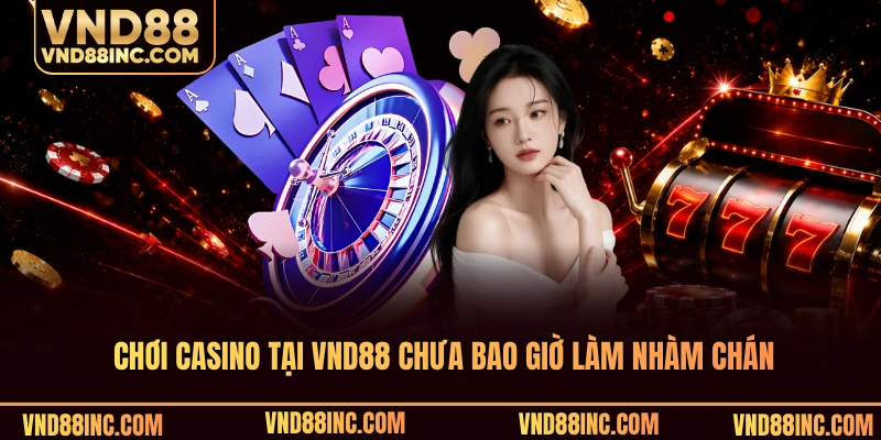 Chơi casino tại VND88 chưa bao giờ làm nhàm chán