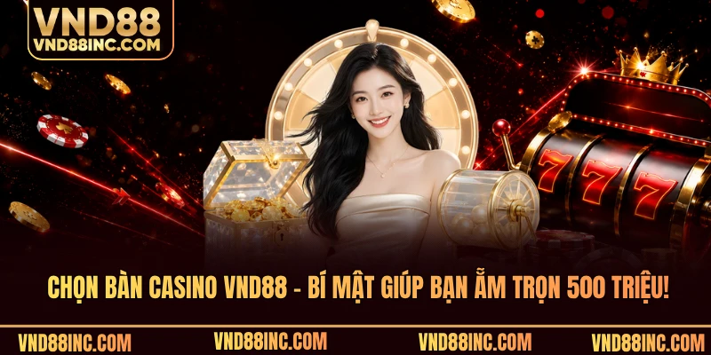 Chọn Bàn Casino VND88 - Bí Mật Giúp Bạn Ẵm Trọn 500 Triệu!