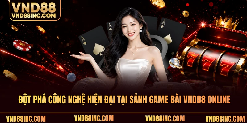 Đột phá công nghệ hiện đại tại sảnh game bài VND88 online