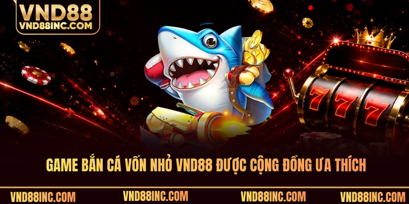 Game bắn cá vốn nhỏ VND88 được cộng đồng ưa thích