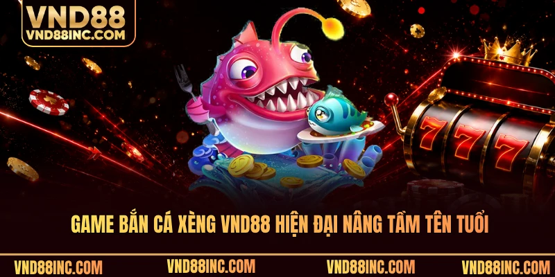 Game bắn cá xèng VND88 hiện đại nâng tầm tên tuổi