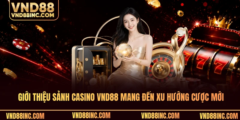 Giới thiệu sảnh casino VND88 mang đến xu hướng cược mới