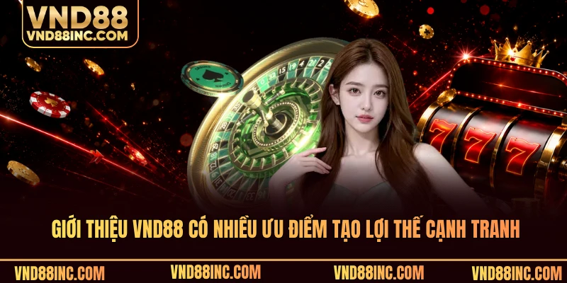Giới thiệu VND88 có nhiều ưu điểm tạo lợi thế cạnh tranh