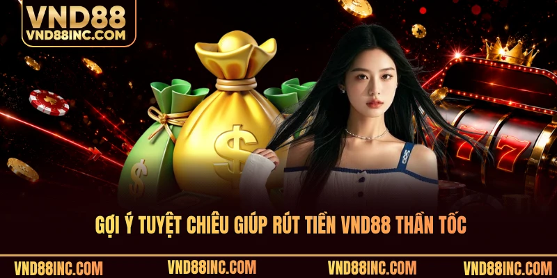 Gợi ý tuyệt chiêu giúp rút tiền VND88 thần tốc