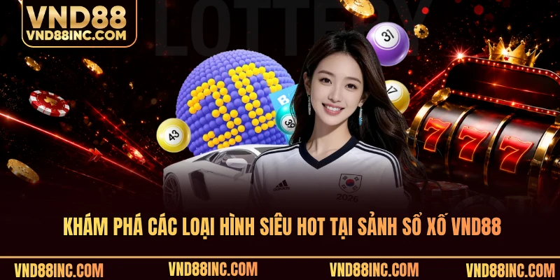 Khám phá các loại hình siêu hot tại sảnh sổ xố VND88