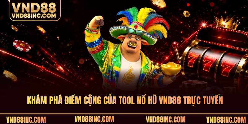 Khám phá điểm cộng của tool nổ hũ VND88 trực tuyến