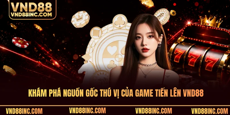 Khám phá nguồn gốc thú vị của game tiến lên VND88