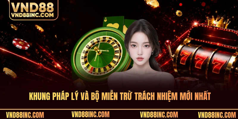 Khung pháp lý và bộ miễn trừ trách nhiệm mới nhất