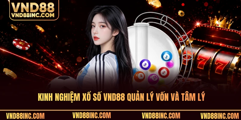 Kinh nghiệm xổ số VND88 quản lý vốn và tâm lý