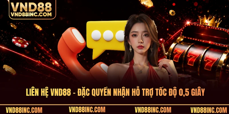Liên Hệ VND88 - Đặc Quyền Nhận Hỗ Trợ Tốc Độ 0,5 Giây