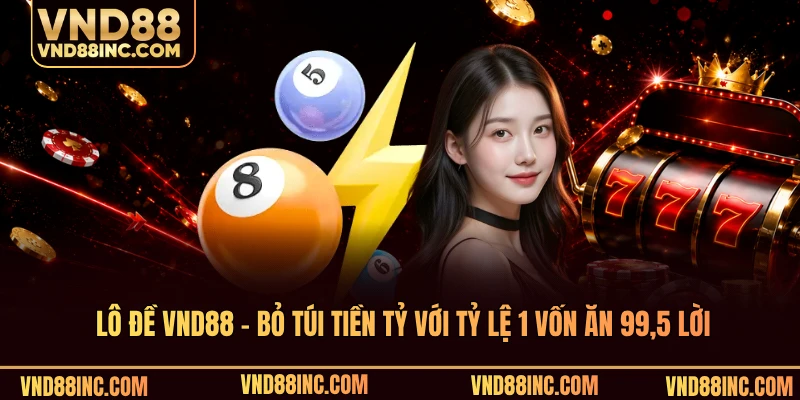Lô Đề VND88 - Bỏ Túi Tiền Tỷ Với Tỷ Lệ 1 Vốn Ăn 99,5 Lời