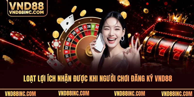 Loạt lợi ích nhận được khi người chơi đăng ký VND88