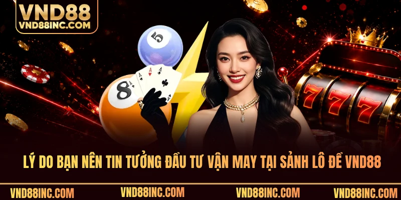 Lý do bạn nên tin tưởng đầu tư vận may tại sảnh lô đề VND88