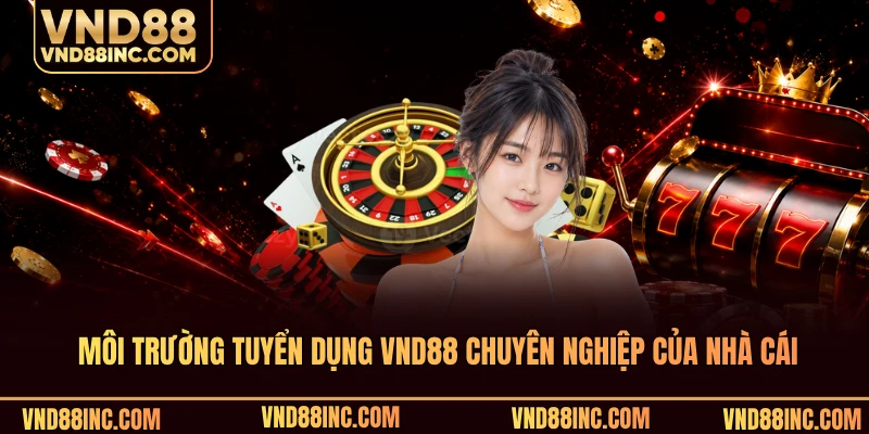 Môi trường tuyển dụng VND88 chuyên nghiệp của nhà cái