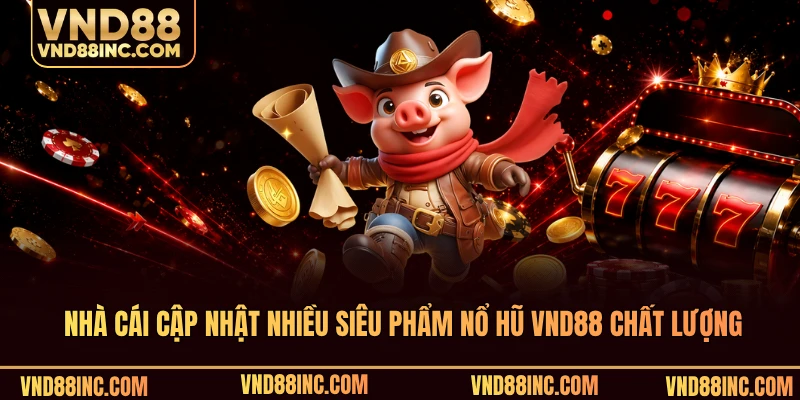 Nhà cái cập nhật nhiều siêu phẩm nổ hũ VND88 chất lượng