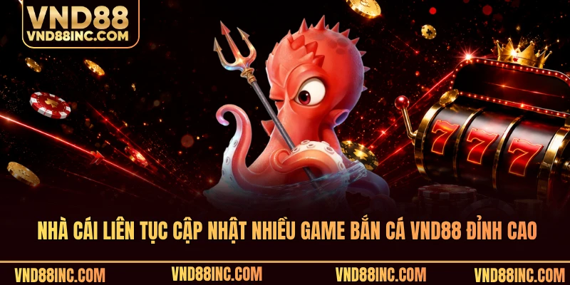 Nhà cái liên tục cập nhật nhiều game bắn cá VND88 đỉnh cao