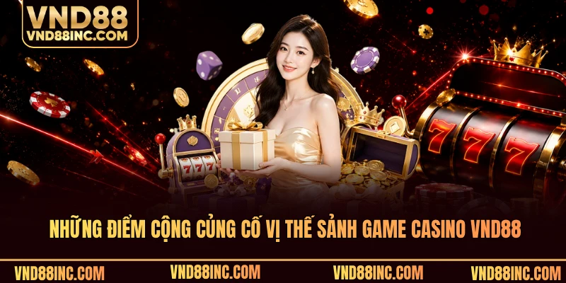 Những điểm cộng củng cố vị thế sảnh game casino VND88