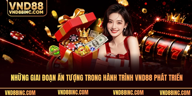 Những giai đoạn ấn tượng trong hành trình VND88 phát triển