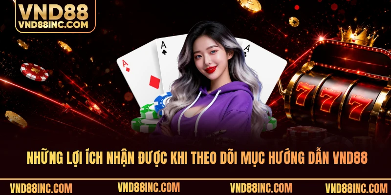 Những lợi ích nhận được khi theo dõi mục hướng dẫn VND88