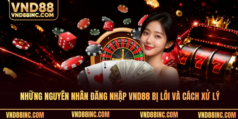 Những nguyên nhân đăng nhập VND88 bị lỗi và cách xử lý