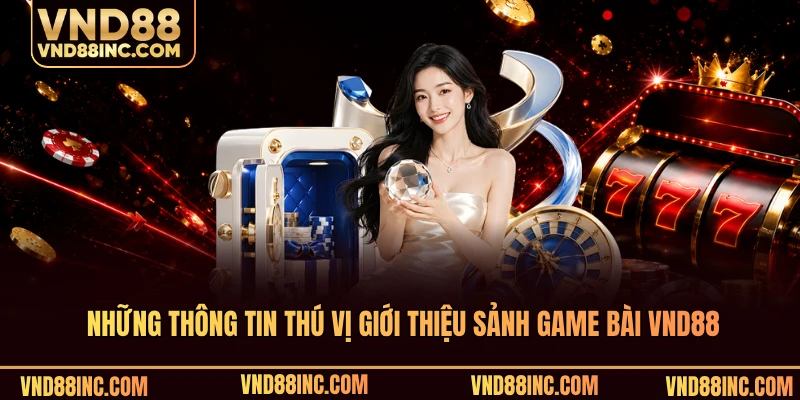 Những thông tin thú vị giới thiệu sảnh game bài VND88