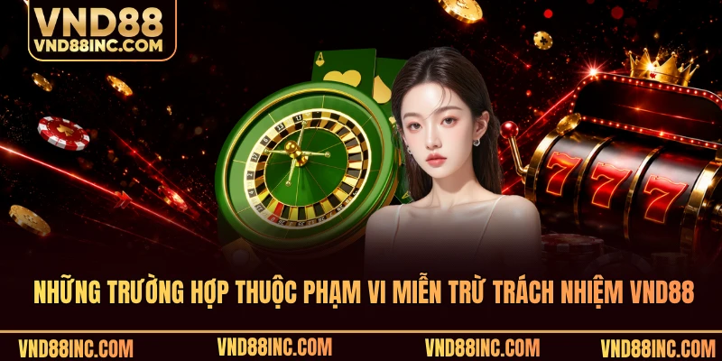 Những trường hợp thuộc phạm vi miễn trừ trách nhiệm VND88