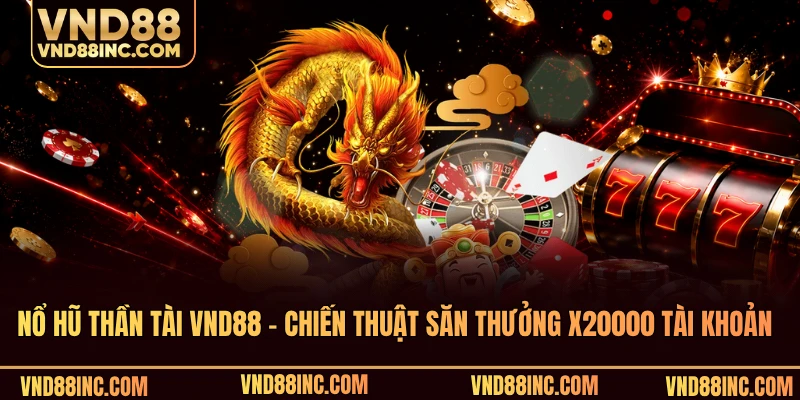 Nổ Hũ Thần Tài VND88 - Chiến Thuật Săn Thưởng X20000 Tài Khoản