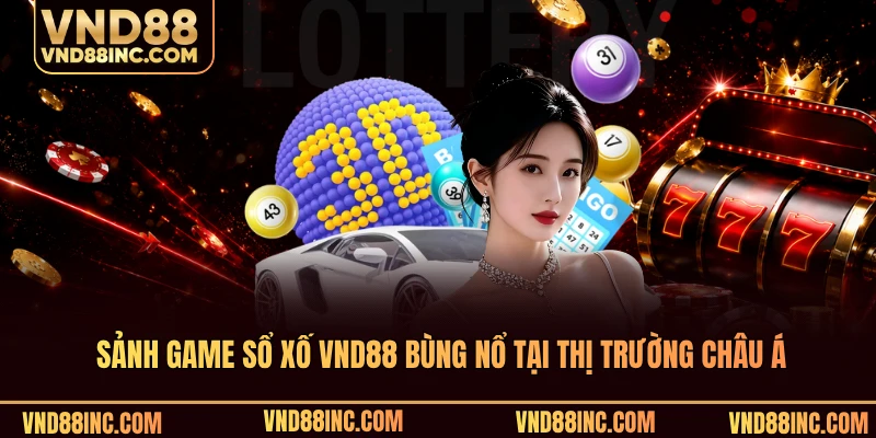 Sảnh game sổ xố VND88 bùng nổ tại thị trường châu Á