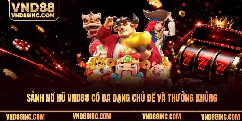 Sảnh nổ hũ VND88 có đa dạng chủ đề và thưởng khủng