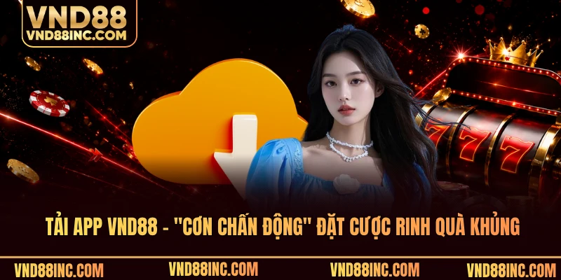 Tải App VND88 - "Cơn Chấn Động" Đặt Cược Rinh Quà Khủng