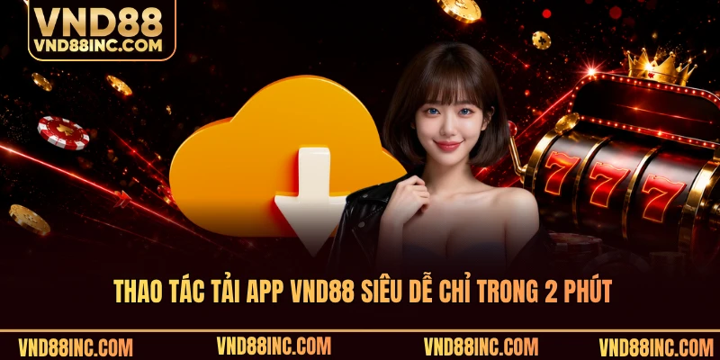Thao tác tải app VND88 siêu dễ chỉ trong 2 phút
