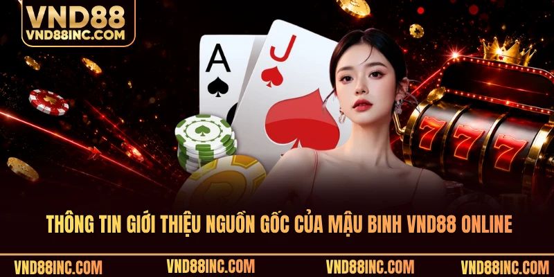 Thông tin giới thiệu nguồn gốc của mậu binh VND88 online