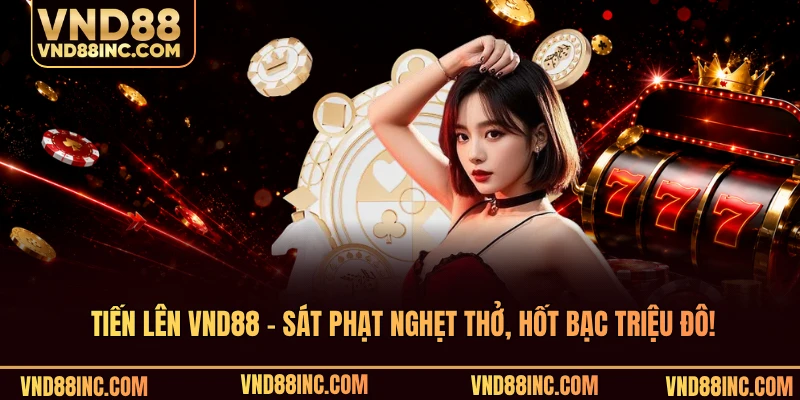 Tiến Lên VND88 - Sát Phạt Nghẹt Thở, Hốt Bạc Triệu Đô!
