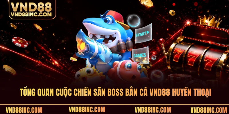Tổng quan cuộc chiến săn boss bắn cá VND88 huyền thoại