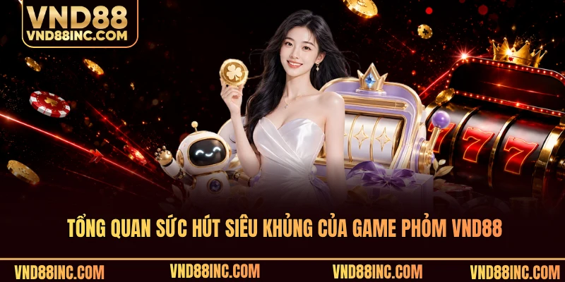 Tổng quan sức hút siêu khủng của game phỏm VND88