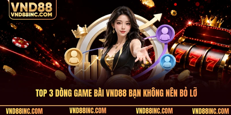 Top 3 dòng game bài VND88 bạn không nên bỏ lỡ
