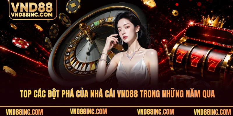 Top các đột phá của nhà cái VND88 trong những năm qua