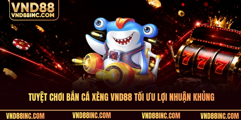 Tuyệt chơi bắn cá xèng VND88 tối ưu lợi nhuận khủng