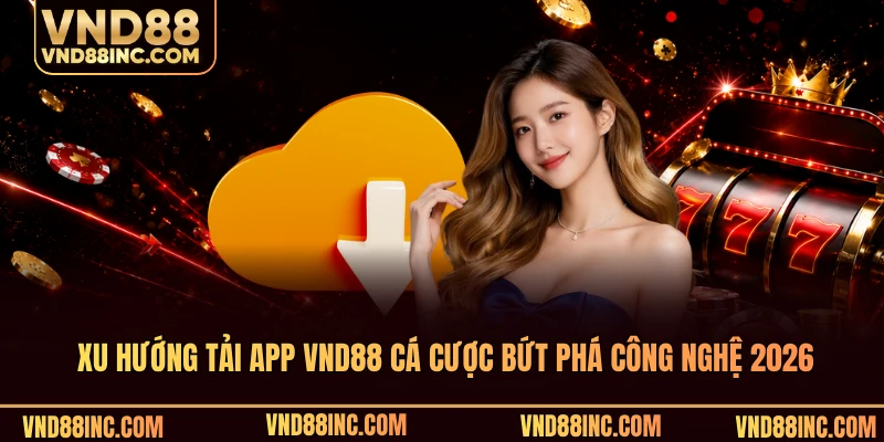 Xu hướng tải app VND88 cá cược bứt phá công nghệ 2026
